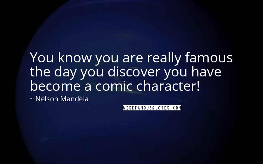 Nelson Mandela Quotes: You know you are really famous the day you discover you have become a comic character!