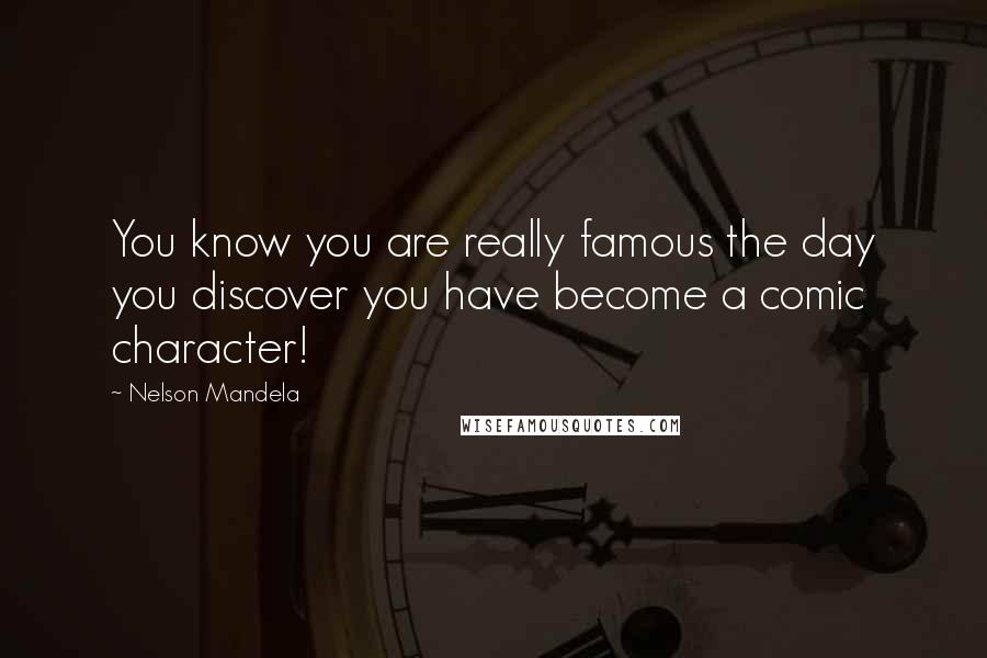 Nelson Mandela Quotes: You know you are really famous the day you discover you have become a comic character!