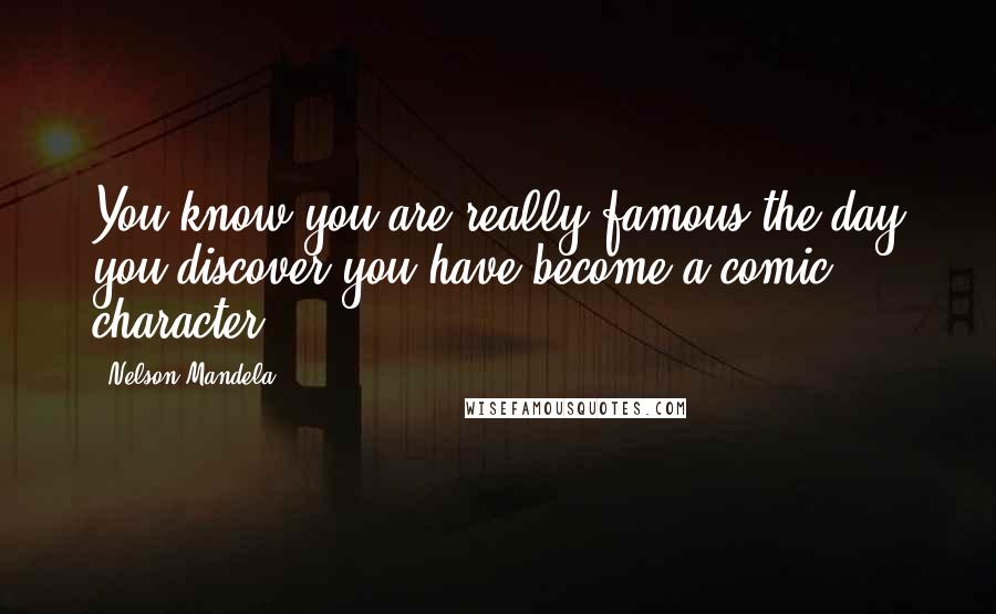 Nelson Mandela Quotes: You know you are really famous the day you discover you have become a comic character!