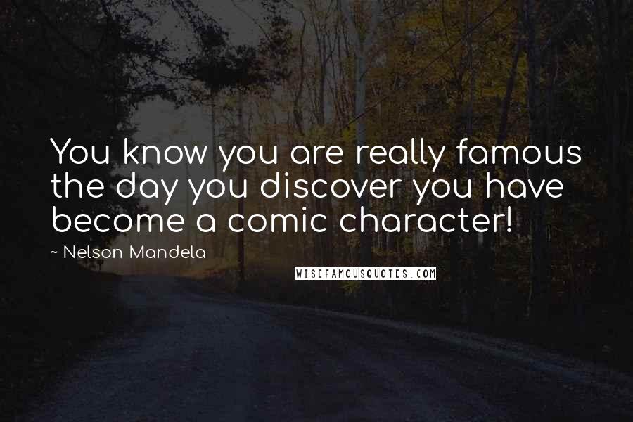 Nelson Mandela Quotes: You know you are really famous the day you discover you have become a comic character!