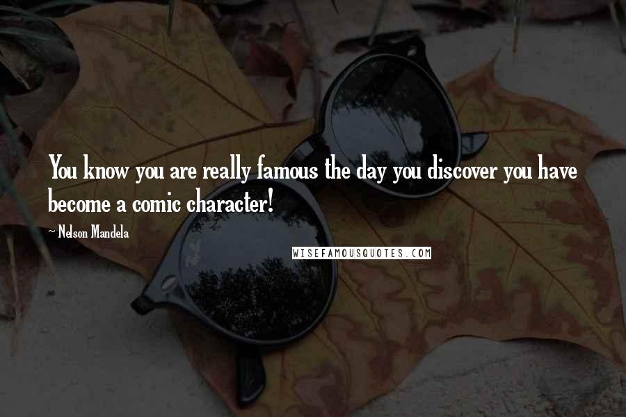 Nelson Mandela Quotes: You know you are really famous the day you discover you have become a comic character!