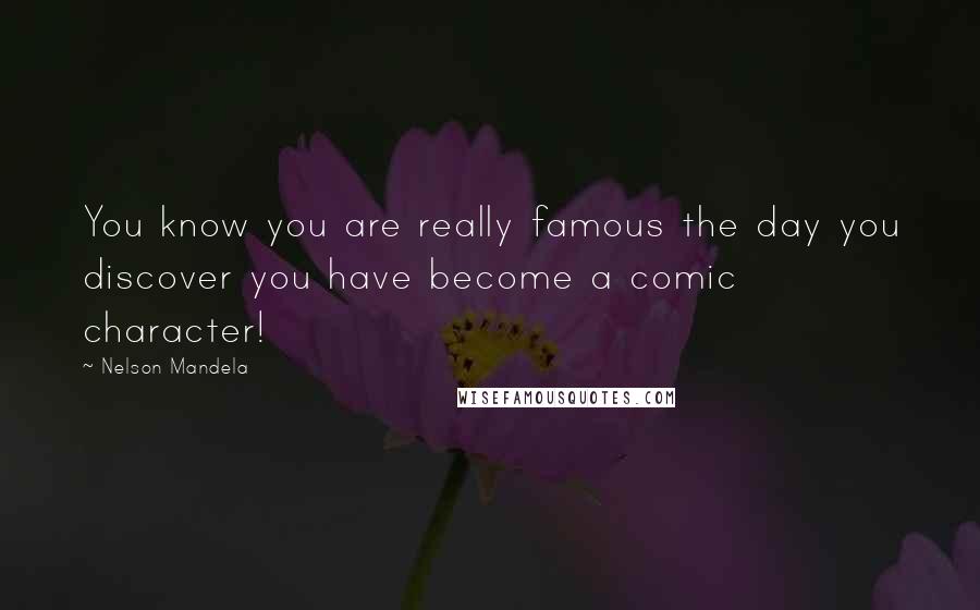 Nelson Mandela Quotes: You know you are really famous the day you discover you have become a comic character!