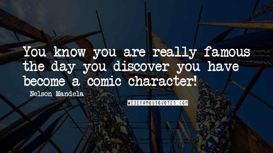 Nelson Mandela Quotes: You know you are really famous the day you discover you have become a comic character!