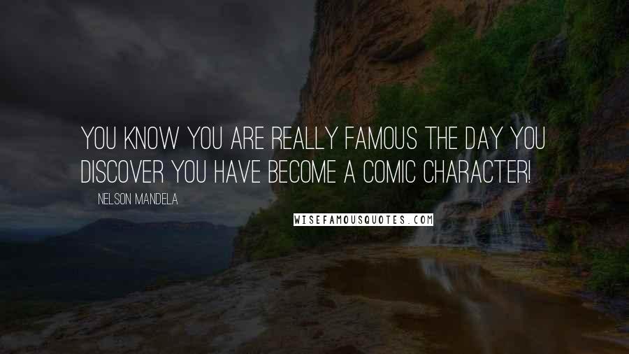 Nelson Mandela Quotes: You know you are really famous the day you discover you have become a comic character!