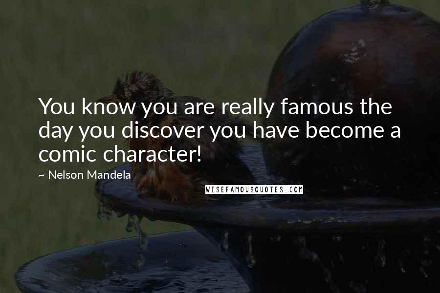 Nelson Mandela Quotes: You know you are really famous the day you discover you have become a comic character!