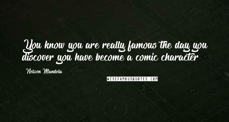 Nelson Mandela Quotes: You know you are really famous the day you discover you have become a comic character!