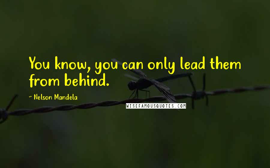 Nelson Mandela Quotes: You know, you can only lead them from behind.