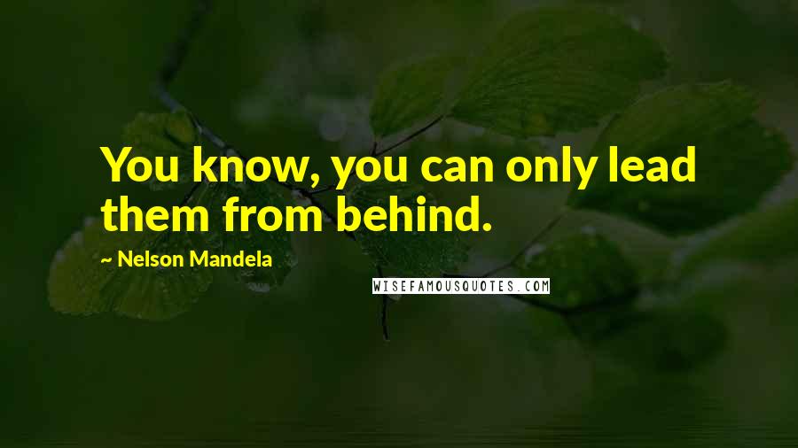 Nelson Mandela Quotes: You know, you can only lead them from behind.