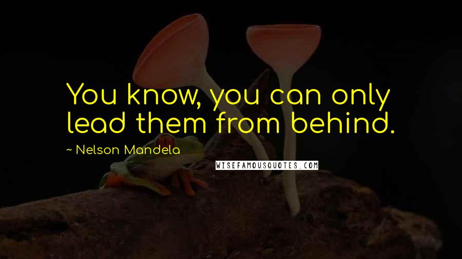 Nelson Mandela Quotes: You know, you can only lead them from behind.