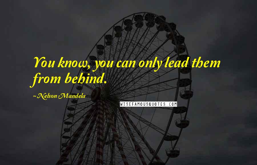 Nelson Mandela Quotes: You know, you can only lead them from behind.