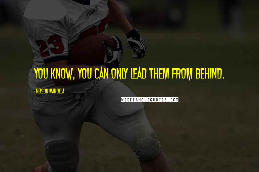 Nelson Mandela Quotes: You know, you can only lead them from behind.