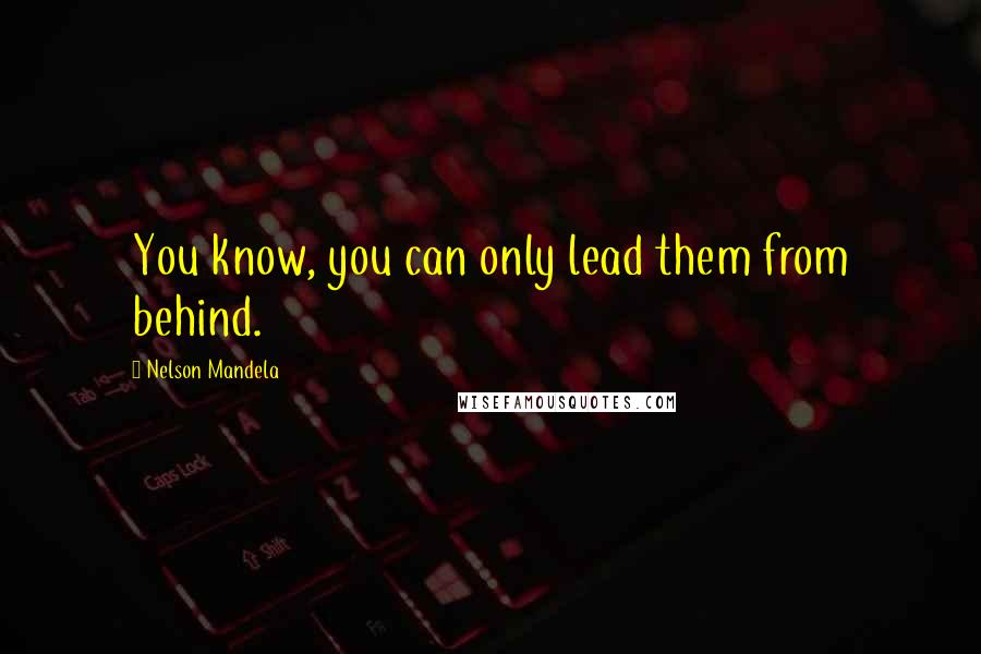 Nelson Mandela Quotes: You know, you can only lead them from behind.