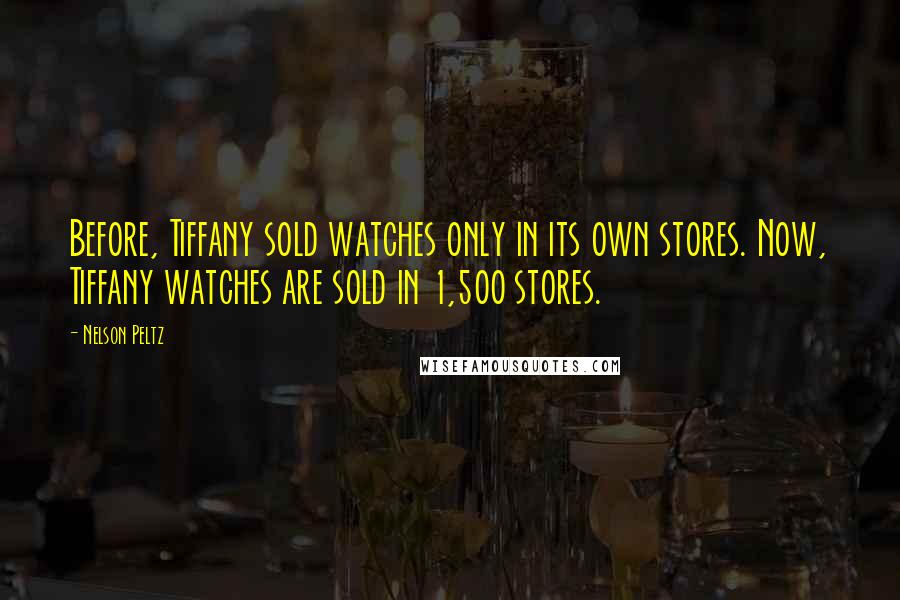 Nelson Peltz Quotes: Before, Tiffany sold watches only in its own stores. Now, Tiffany watches are sold in 1,500 stores.