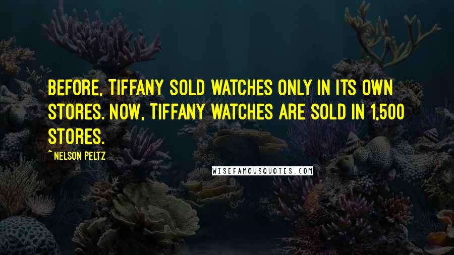 Nelson Peltz Quotes: Before, Tiffany sold watches only in its own stores. Now, Tiffany watches are sold in 1,500 stores.