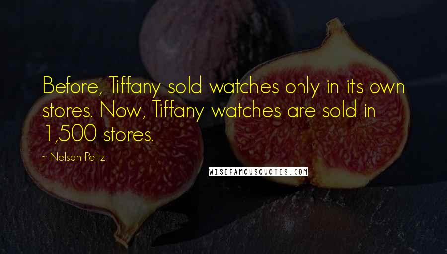 Nelson Peltz Quotes: Before, Tiffany sold watches only in its own stores. Now, Tiffany watches are sold in 1,500 stores.