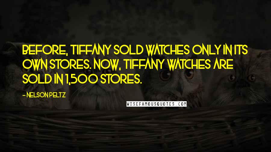 Nelson Peltz Quotes: Before, Tiffany sold watches only in its own stores. Now, Tiffany watches are sold in 1,500 stores.