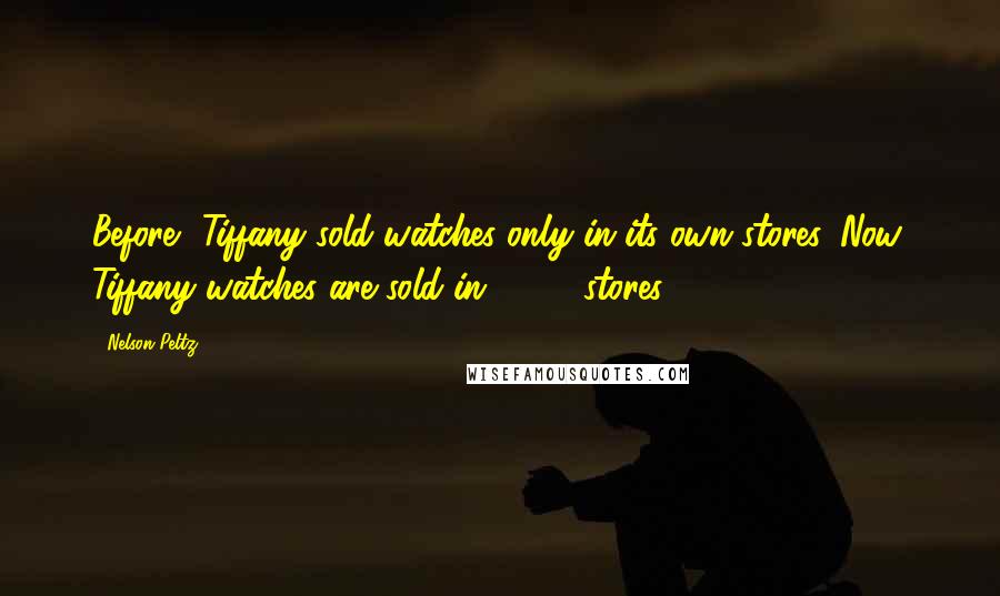 Nelson Peltz Quotes: Before, Tiffany sold watches only in its own stores. Now, Tiffany watches are sold in 1,500 stores.