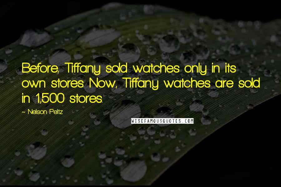 Nelson Peltz Quotes: Before, Tiffany sold watches only in its own stores. Now, Tiffany watches are sold in 1,500 stores.