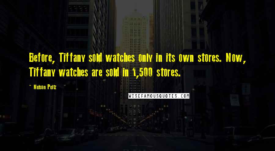 Nelson Peltz Quotes: Before, Tiffany sold watches only in its own stores. Now, Tiffany watches are sold in 1,500 stores.