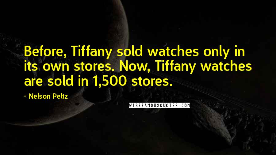 Nelson Peltz Quotes: Before, Tiffany sold watches only in its own stores. Now, Tiffany watches are sold in 1,500 stores.