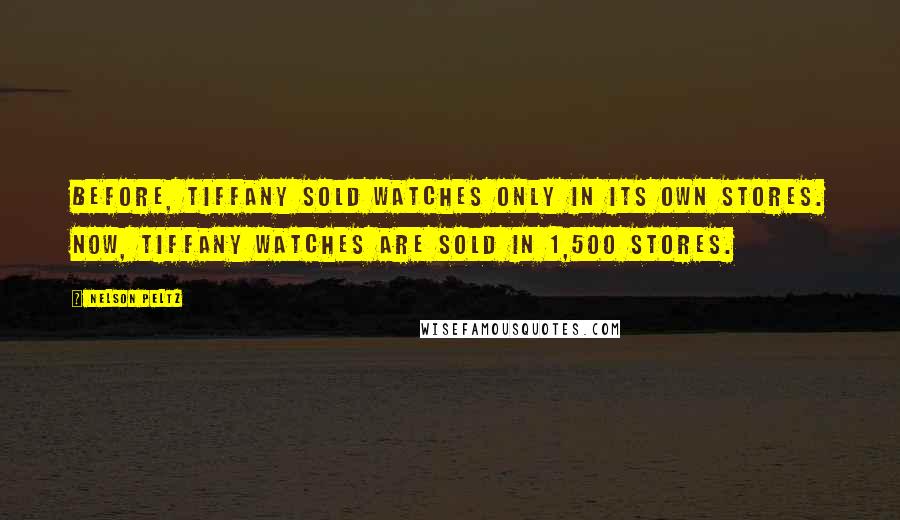 Nelson Peltz Quotes: Before, Tiffany sold watches only in its own stores. Now, Tiffany watches are sold in 1,500 stores.
