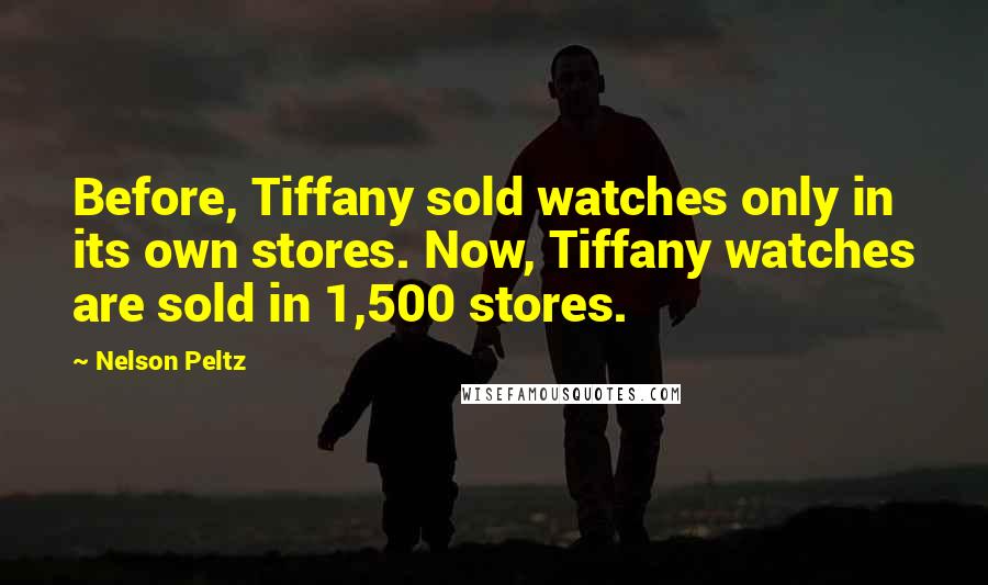 Nelson Peltz Quotes: Before, Tiffany sold watches only in its own stores. Now, Tiffany watches are sold in 1,500 stores.