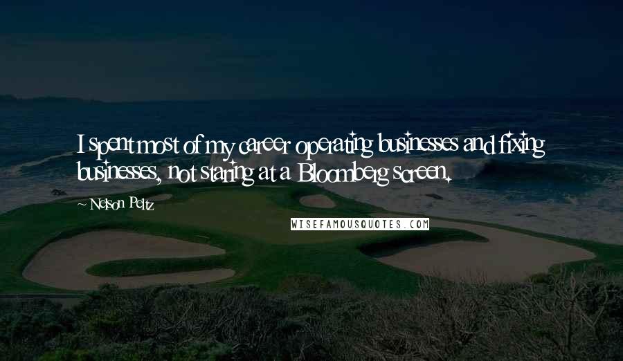 Nelson Peltz Quotes: I spent most of my career operating businesses and fixing businesses, not staring at a Bloomberg screen.