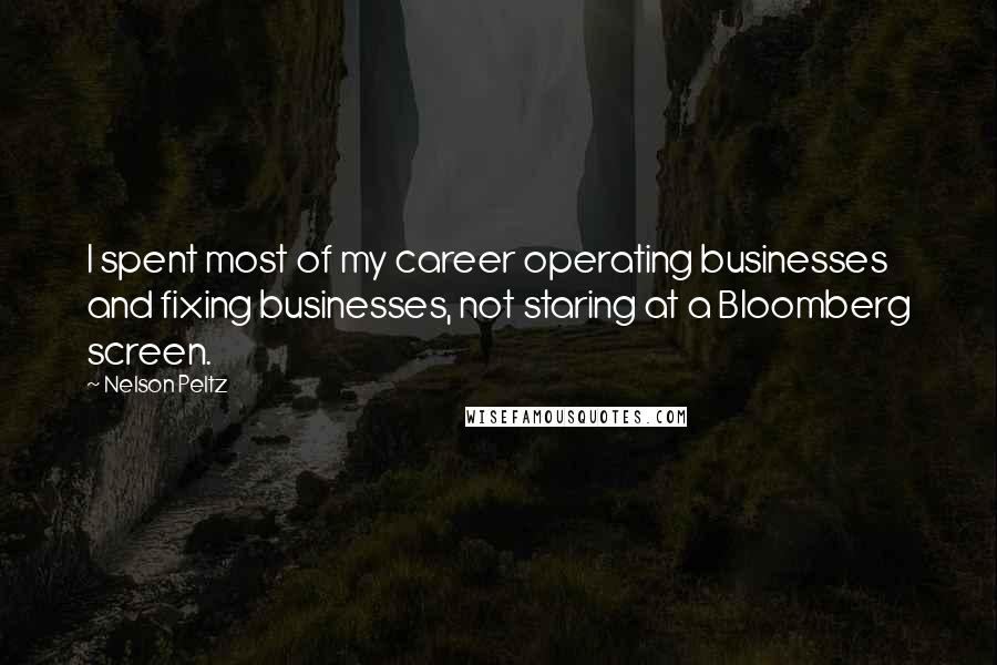 Nelson Peltz Quotes: I spent most of my career operating businesses and fixing businesses, not staring at a Bloomberg screen.