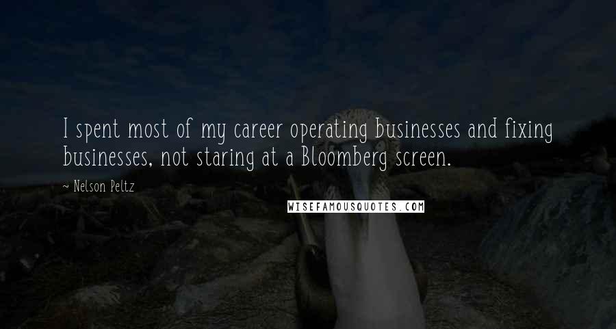Nelson Peltz Quotes: I spent most of my career operating businesses and fixing businesses, not staring at a Bloomberg screen.
