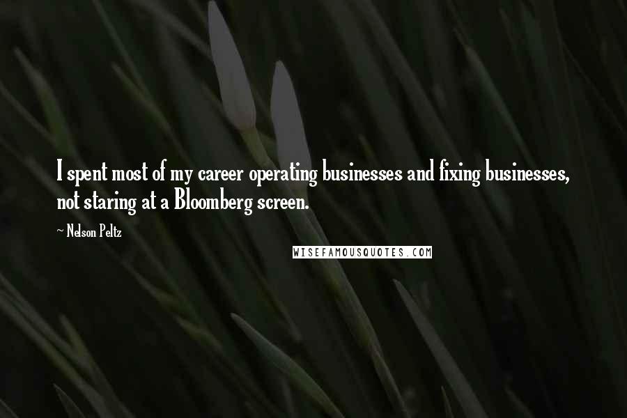 Nelson Peltz Quotes: I spent most of my career operating businesses and fixing businesses, not staring at a Bloomberg screen.