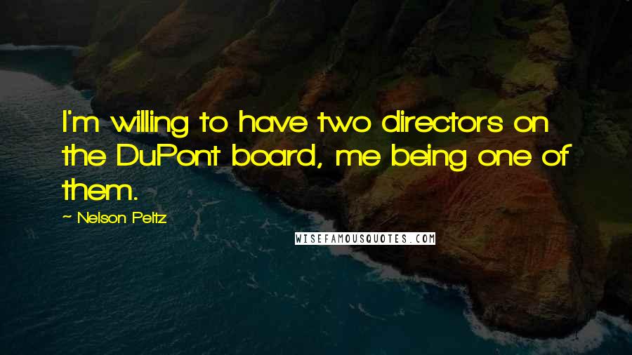 Nelson Peltz Quotes: I'm willing to have two directors on the DuPont board, me being one of them.