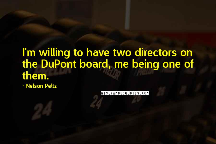 Nelson Peltz Quotes: I'm willing to have two directors on the DuPont board, me being one of them.