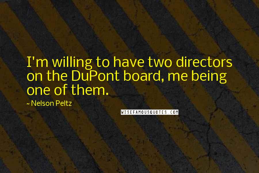Nelson Peltz Quotes: I'm willing to have two directors on the DuPont board, me being one of them.