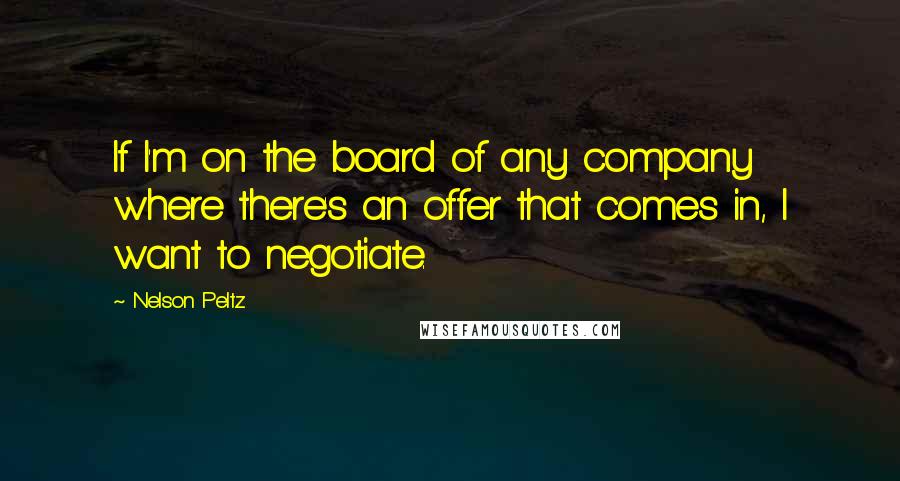 Nelson Peltz Quotes: If I'm on the board of any company where there's an offer that comes in, I want to negotiate.