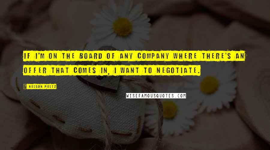 Nelson Peltz Quotes: If I'm on the board of any company where there's an offer that comes in, I want to negotiate.