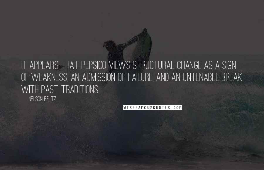 Nelson Peltz Quotes: It appears that PepsiCo views structural change as a sign of weakness, an admission of failure, and an untenable break with past traditions.