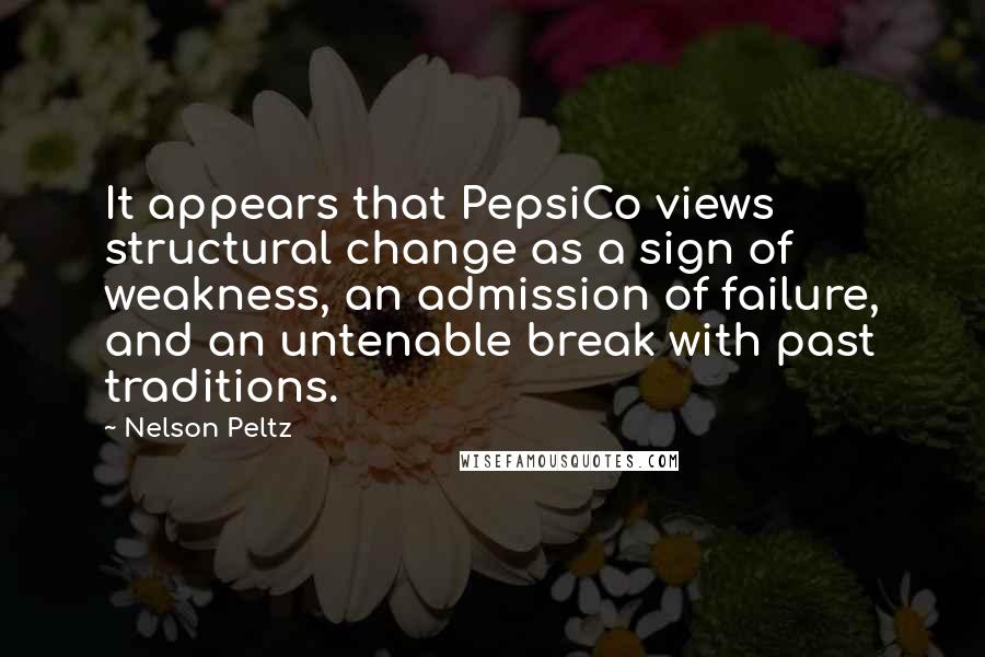 Nelson Peltz Quotes: It appears that PepsiCo views structural change as a sign of weakness, an admission of failure, and an untenable break with past traditions.