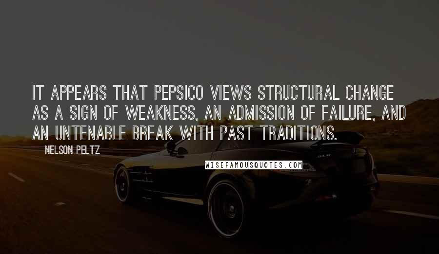 Nelson Peltz Quotes: It appears that PepsiCo views structural change as a sign of weakness, an admission of failure, and an untenable break with past traditions.