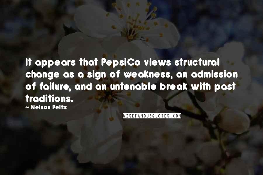 Nelson Peltz Quotes: It appears that PepsiCo views structural change as a sign of weakness, an admission of failure, and an untenable break with past traditions.