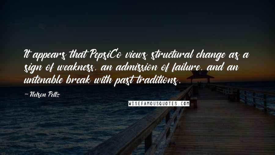 Nelson Peltz Quotes: It appears that PepsiCo views structural change as a sign of weakness, an admission of failure, and an untenable break with past traditions.