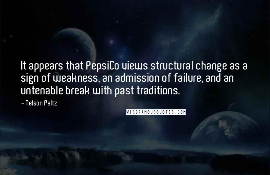 Nelson Peltz Quotes: It appears that PepsiCo views structural change as a sign of weakness, an admission of failure, and an untenable break with past traditions.