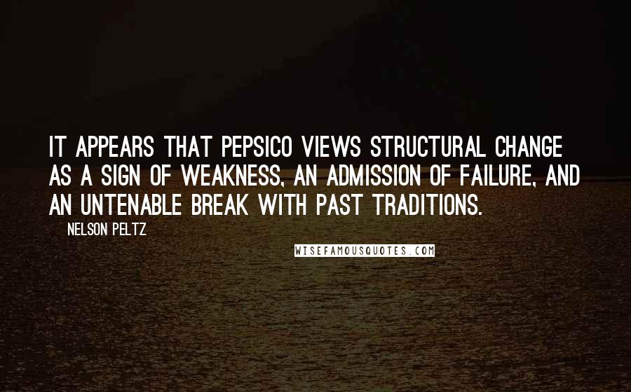 Nelson Peltz Quotes: It appears that PepsiCo views structural change as a sign of weakness, an admission of failure, and an untenable break with past traditions.