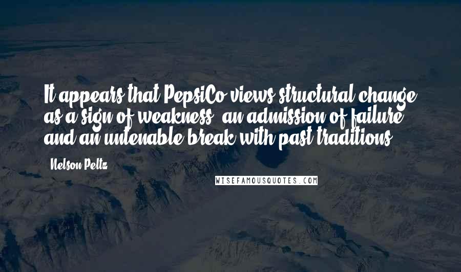 Nelson Peltz Quotes: It appears that PepsiCo views structural change as a sign of weakness, an admission of failure, and an untenable break with past traditions.