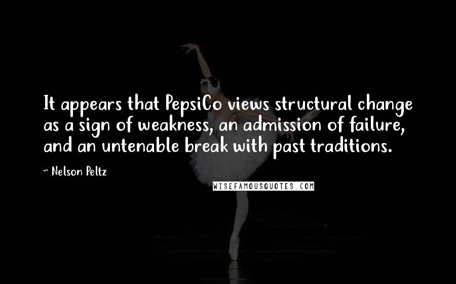 Nelson Peltz Quotes: It appears that PepsiCo views structural change as a sign of weakness, an admission of failure, and an untenable break with past traditions.