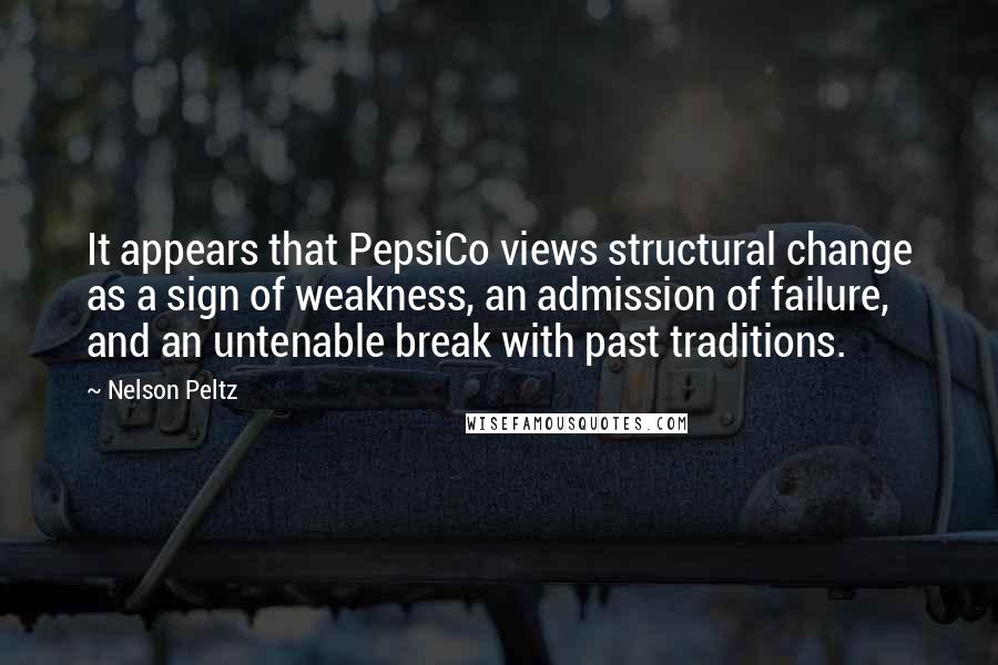 Nelson Peltz Quotes: It appears that PepsiCo views structural change as a sign of weakness, an admission of failure, and an untenable break with past traditions.