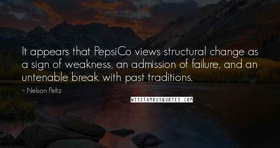 Nelson Peltz Quotes: It appears that PepsiCo views structural change as a sign of weakness, an admission of failure, and an untenable break with past traditions.