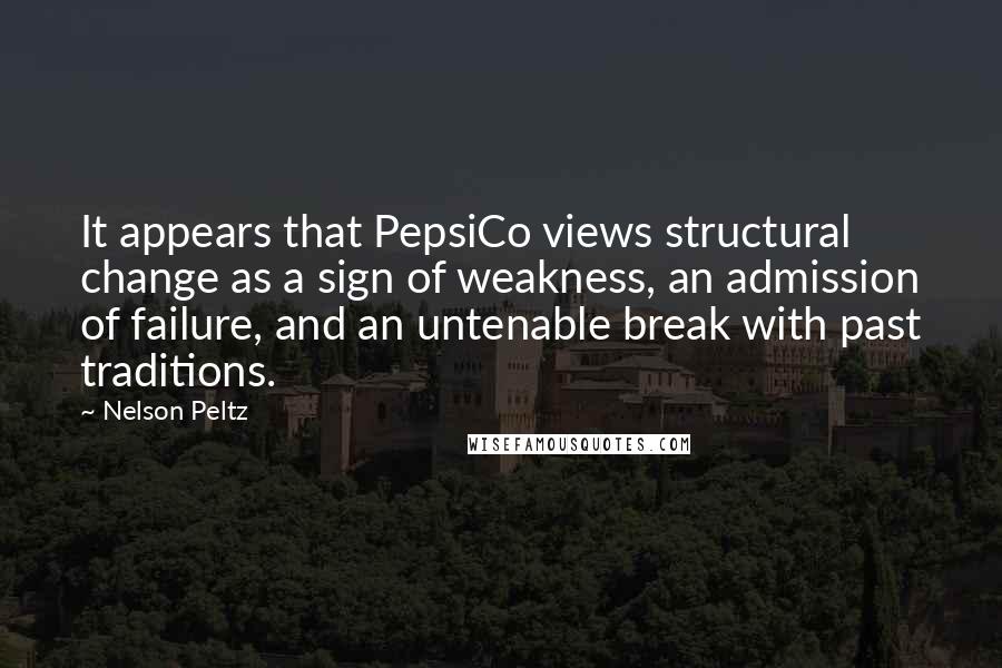 Nelson Peltz Quotes: It appears that PepsiCo views structural change as a sign of weakness, an admission of failure, and an untenable break with past traditions.