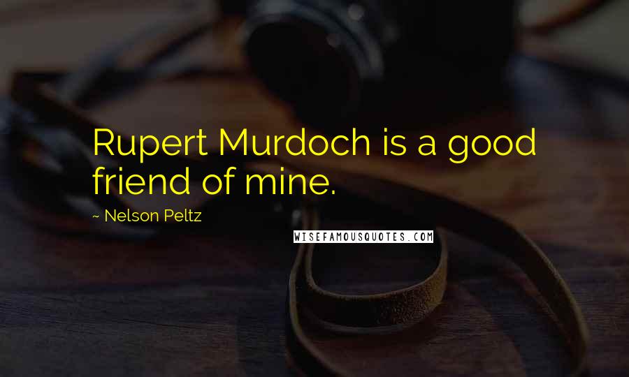 Nelson Peltz Quotes: Rupert Murdoch is a good friend of mine.
