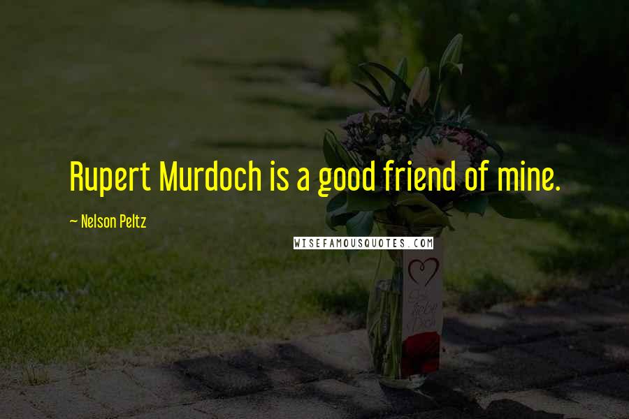 Nelson Peltz Quotes: Rupert Murdoch is a good friend of mine.