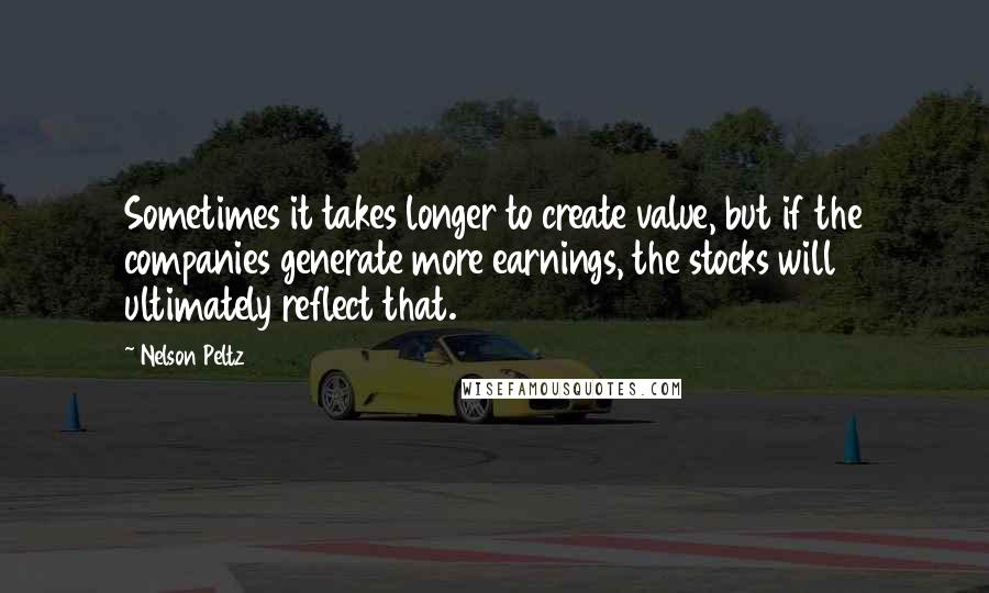 Nelson Peltz Quotes: Sometimes it takes longer to create value, but if the companies generate more earnings, the stocks will ultimately reflect that.